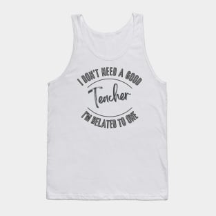 I don't need a good Teacher I'm related to one Tank Top